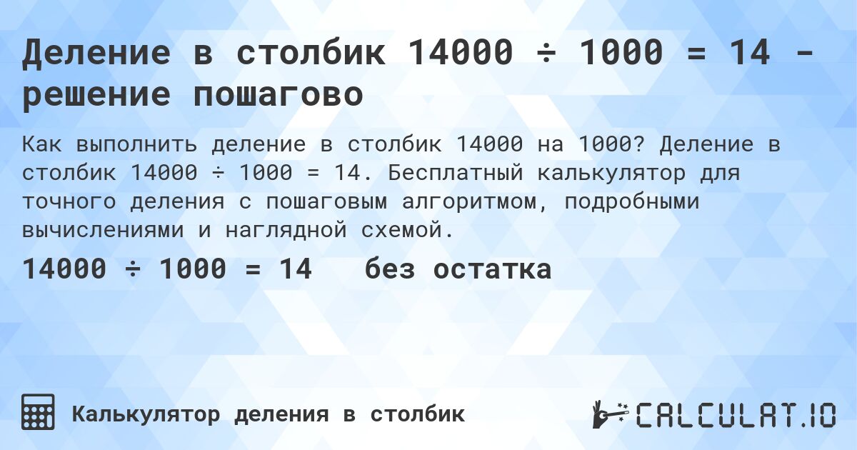 Деление в столбик 14000 ÷ 1000 = 14 - решение пошагово. Деление в столбик 14000 ÷ 1000 = 14. Бесплатный калькулятор для точного деления с пошаговым алгоритмом, подробными вычислениями и наглядной схемой.