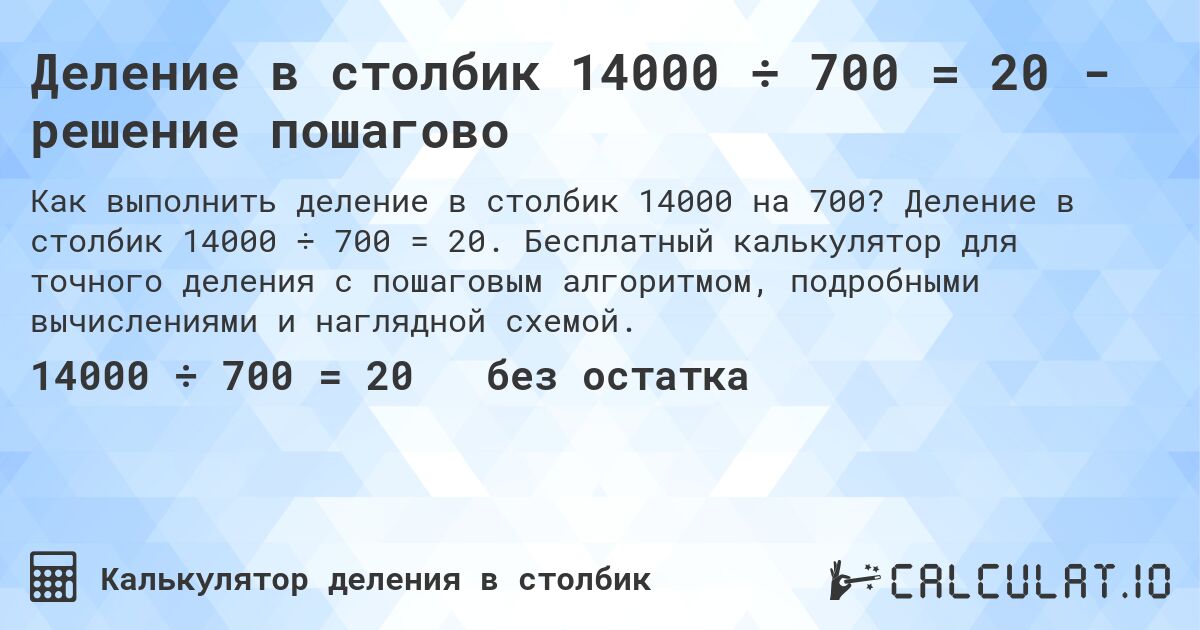Деление в столбик 14000 ÷ 700 = 20 - решение пошагово. Деление в столбик 14000 ÷ 700 = 20. Бесплатный калькулятор для точного деления с пошаговым алгоритмом, подробными вычислениями и наглядной схемой.