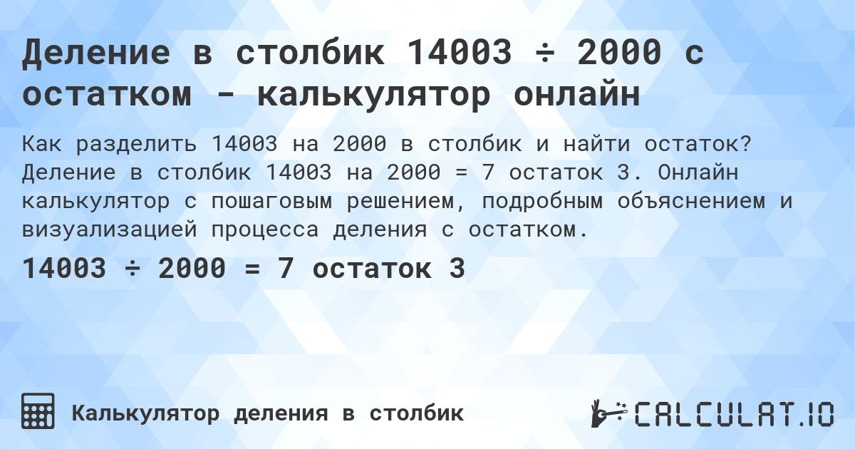 Деление в столбик 14003 ÷ 2000 с остатком - калькулятор онлайн. Деление в столбик 14003 на 2000 = 7 остаток 3. Онлайн калькулятор с пошаговым решением, подробным объяснением и визуализацией процесса деления с остатком.