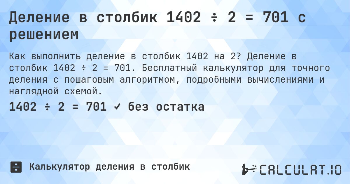 Деление в столбик 1402 ÷ 2 = 701 с решением. Деление в столбик 1402 ÷ 2 = 701. Бесплатный калькулятор для точного деления с пошаговым алгоритмом, подробными вычислениями и наглядной схемой.