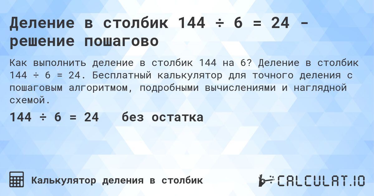 Деление в столбик 144 ÷ 6 = 24 - решение пошагово. Деление в столбик 144 ÷ 6 = 24. Бесплатный калькулятор для точного деления с пошаговым алгоритмом, подробными вычислениями и наглядной схемой.