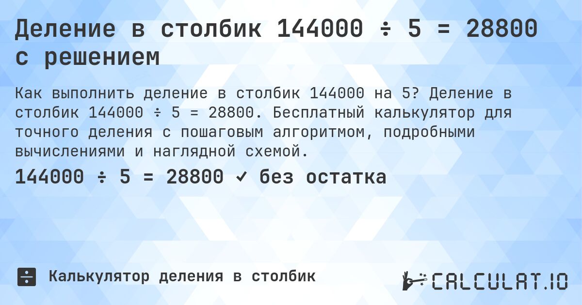 Деление в столбик 144000 ÷ 5 = 28800 с решением. Деление в столбик 144000 ÷ 5 = 28800. Бесплатный калькулятор для точного деления с пошаговым алгоритмом, подробными вычислениями и наглядной схемой.