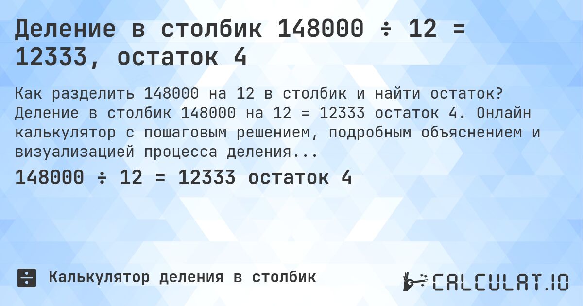 Деление в столбик 148000 ÷ 12 = 12333, остаток 4. Деление в столбик 148000 на 12 = 12333 остаток 4. Онлайн калькулятор с пошаговым решением, подробным объяснением и визуализацией процесса деления с остатком.