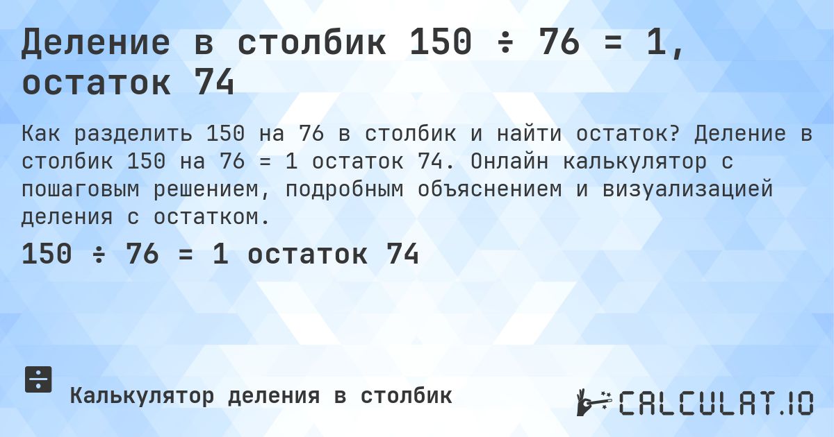 Деление в столбик 150 ÷ 76 = 1, остаток 74. Деление в столбик 150 на 76 = 1 остаток 74. Онлайн калькулятор с пошаговым решением, подробным объяснением и визуализацией деления с остатком.