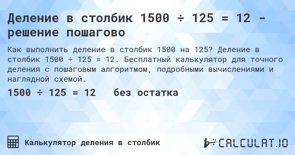 Деление в столбик 1500 ÷ 125 = 12 - решение пошагово. Деление в столбик 1500 ÷ 125 = 12. Бесплатный калькулятор для точного деления с пошаговым алгоритмом, подробными вычислениями и наглядной схемой.