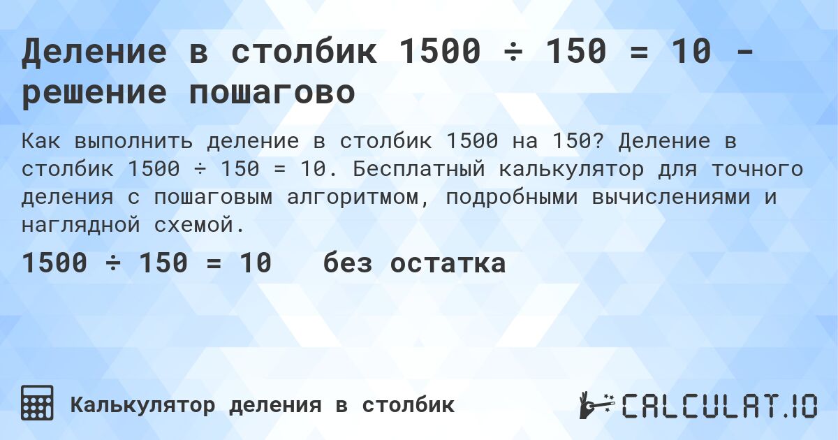 Деление в столбик 1500 ÷ 150 = 10 - решение пошагово. Деление в столбик 1500 ÷ 150 = 10. Бесплатный калькулятор для точного деления с пошаговым алгоритмом, подробными вычислениями и наглядной схемой.