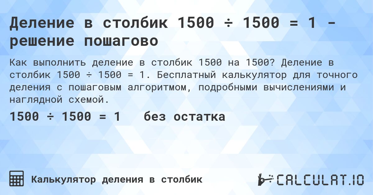 Деление в столбик 1500 ÷ 1500 = 1 - решение пошагово. Деление в столбик 1500 ÷ 1500 = 1. Бесплатный калькулятор для точного деления с пошаговым алгоритмом, подробными вычислениями и наглядной схемой.