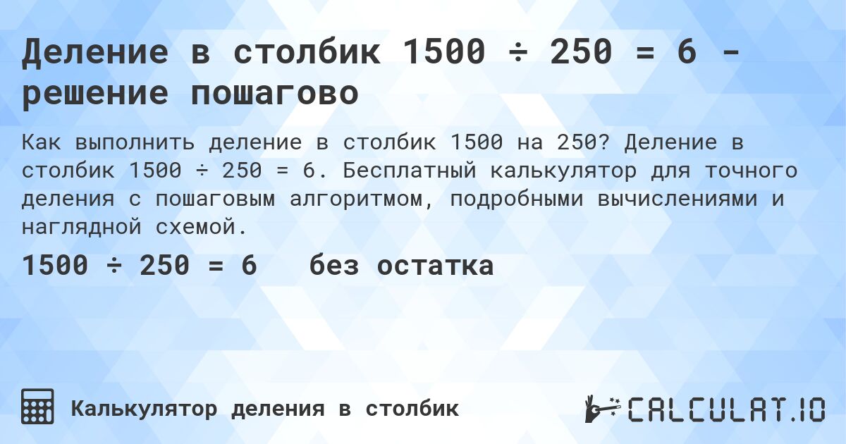 Деление в столбик 1500 ÷ 250 = 6 - решение пошагово. Деление в столбик 1500 ÷ 250 = 6. Бесплатный калькулятор для точного деления с пошаговым алгоритмом, подробными вычислениями и наглядной схемой.