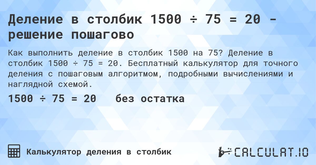 Деление в столбик 1500 ÷ 75 = 20 - решение пошагово. Деление в столбик 1500 ÷ 75 = 20. Бесплатный калькулятор для точного деления с пошаговым алгоритмом, подробными вычислениями и наглядной схемой.