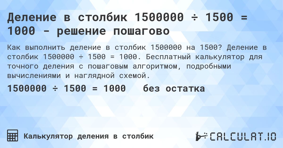 Деление в столбик 1500000 ÷ 1500 = 1000 - решение пошагово. Деление в столбик 1500000 ÷ 1500 = 1000. Бесплатный калькулятор для точного деления с пошаговым алгоритмом, подробными вычислениями и наглядной схемой.