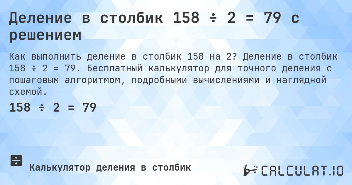 Деление в столбик 158 ÷ 2 = 79 с решением. Деление в столбик 158 ÷ 2 = 79. Бесплатный калькулятор для точного деления с пошаговым алгоритмом, подробными вычислениями и наглядной схемой.