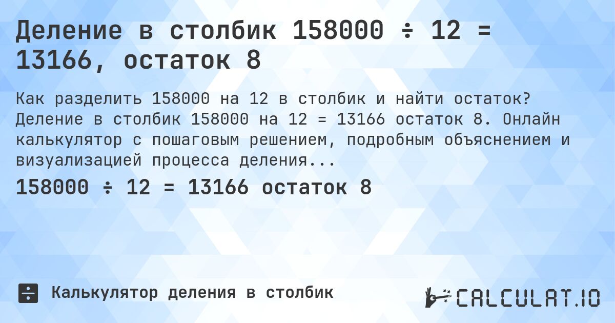 Деление в столбик 158000 ÷ 12 = 13166, остаток 8. Деление в столбик 158000 на 12 = 13166 остаток 8. Онлайн калькулятор с пошаговым решением, подробным объяснением и визуализацией процесса деления с остатком.