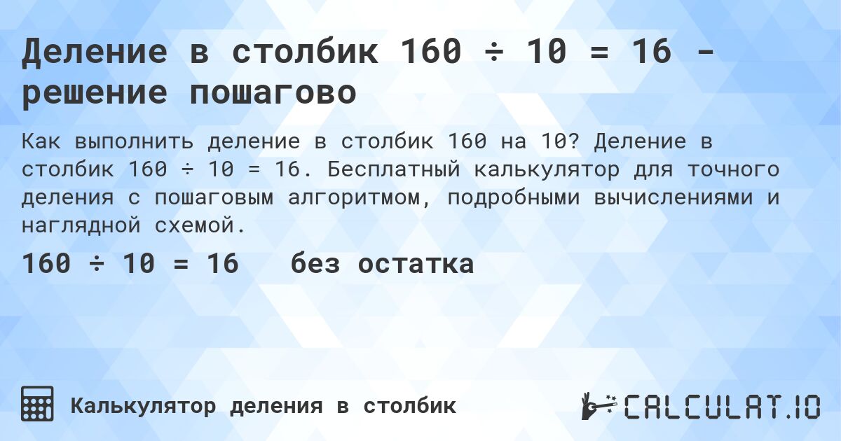 Деление в столбик 160 ÷ 10 = 16 - решение пошагово. Деление в столбик 160 ÷ 10 = 16. Бесплатный калькулятор для точного деления с пошаговым алгоритмом, подробными вычислениями и наглядной схемой.