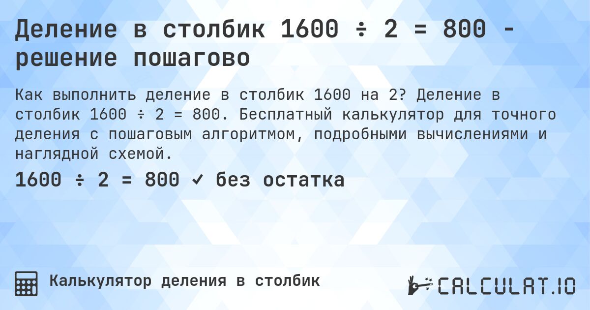 Деление в столбик 1600 ÷ 2 = 800 - решение пошагово. Деление в столбик 1600 ÷ 2 = 800. Бесплатный калькулятор для точного деления с пошаговым алгоритмом, подробными вычислениями и наглядной схемой.