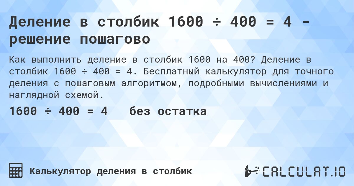 Деление в столбик 1600 ÷ 400 = 4 - решение пошагово. Деление в столбик 1600 ÷ 400 = 4. Бесплатный калькулятор для точного деления с пошаговым алгоритмом, подробными вычислениями и наглядной схемой.