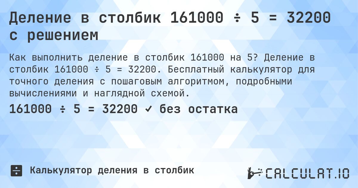 Деление в столбик 161000 ÷ 5 = 32200 с решением. Деление в столбик 161000 ÷ 5 = 32200. Бесплатный калькулятор для точного деления с пошаговым алгоритмом, подробными вычислениями и наглядной схемой.