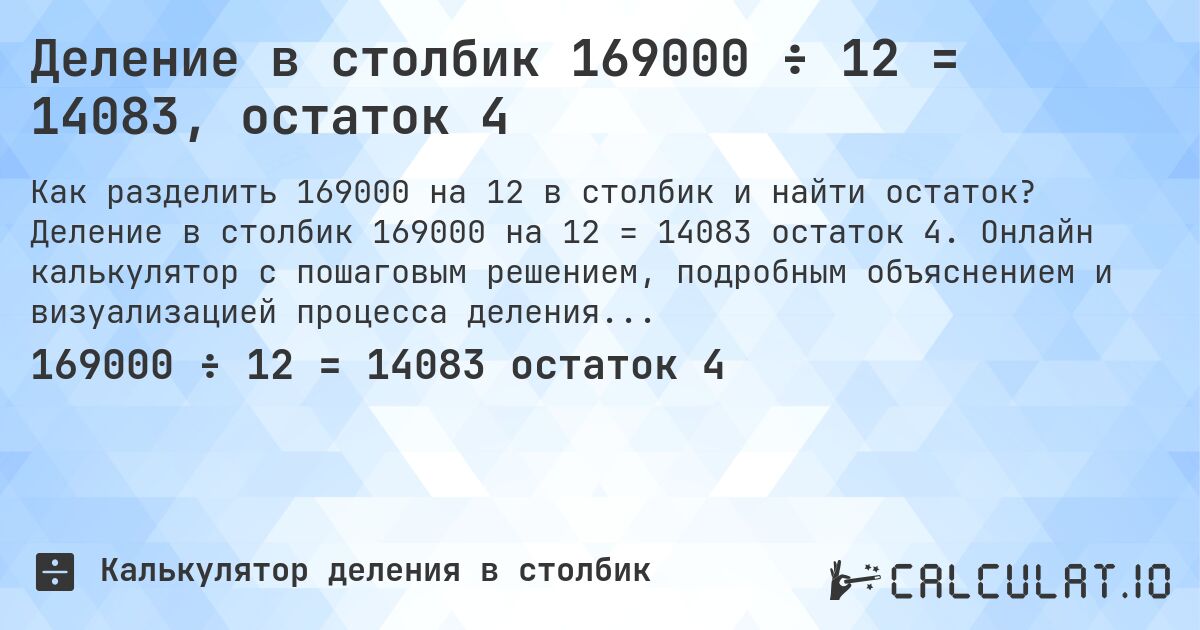 Деление в столбик 169000 ÷ 12 = 14083, остаток 4. Деление в столбик 169000 на 12 = 14083 остаток 4. Онлайн калькулятор с пошаговым решением, подробным объяснением и визуализацией процесса деления с остатком.