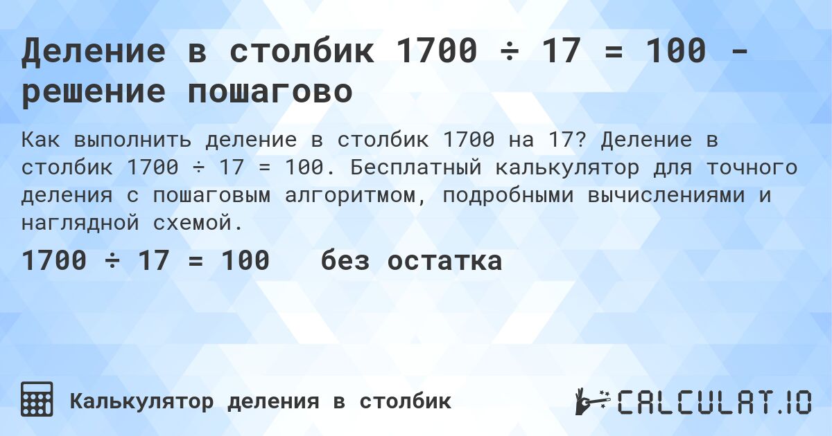 Деление в столбик 1700 ÷ 17 = 100 - решение пошагово. Деление в столбик 1700 ÷ 17 = 100. Бесплатный калькулятор для точного деления с пошаговым алгоритмом, подробными вычислениями и наглядной схемой.