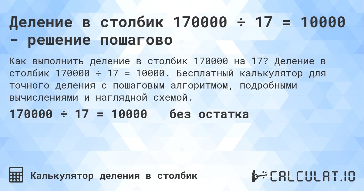 Деление в столбик 170000 ÷ 17 = 10000 - решение пошагово. Деление в столбик 170000 ÷ 17 = 10000. Бесплатный калькулятор для точного деления с пошаговым алгоритмом, подробными вычислениями и наглядной схемой.