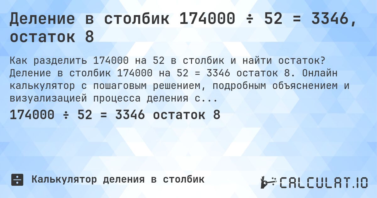 Деление в столбик 174000 ÷ 52 = 3346, остаток 8. Деление в столбик 174000 на 52 = 3346 остаток 8. Онлайн калькулятор с пошаговым решением, подробным объяснением и визуализацией процесса деления с остатком.