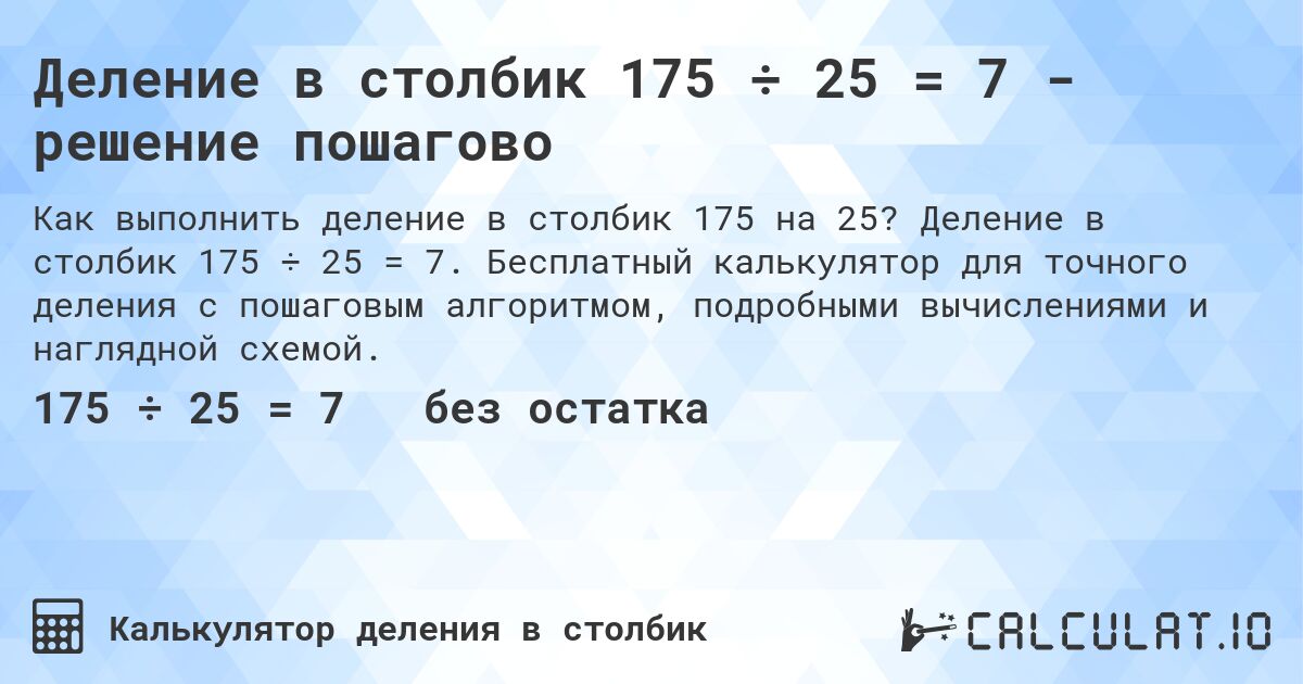 Деление в столбик 175 ÷ 25 = 7 - решение пошагово. Деление в столбик 175 ÷ 25 = 7. Бесплатный калькулятор для точного деления с пошаговым алгоритмом, подробными вычислениями и наглядной схемой.
