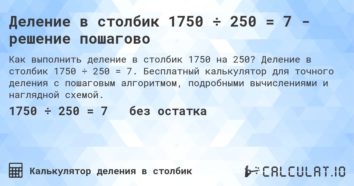 Деление в столбик 1750 ÷ 250 = 7 - решение пошагово. Деление в столбик 1750 ÷ 250 = 7. Бесплатный калькулятор для точного деления с пошаговым алгоритмом, подробными вычислениями и наглядной схемой.