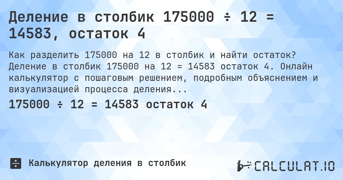 Деление в столбик 175000 ÷ 12 = 14583, остаток 4. Деление в столбик 175000 на 12 = 14583 остаток 4. Онлайн калькулятор с пошаговым решением, подробным объяснением и визуализацией процесса деления с остатком.