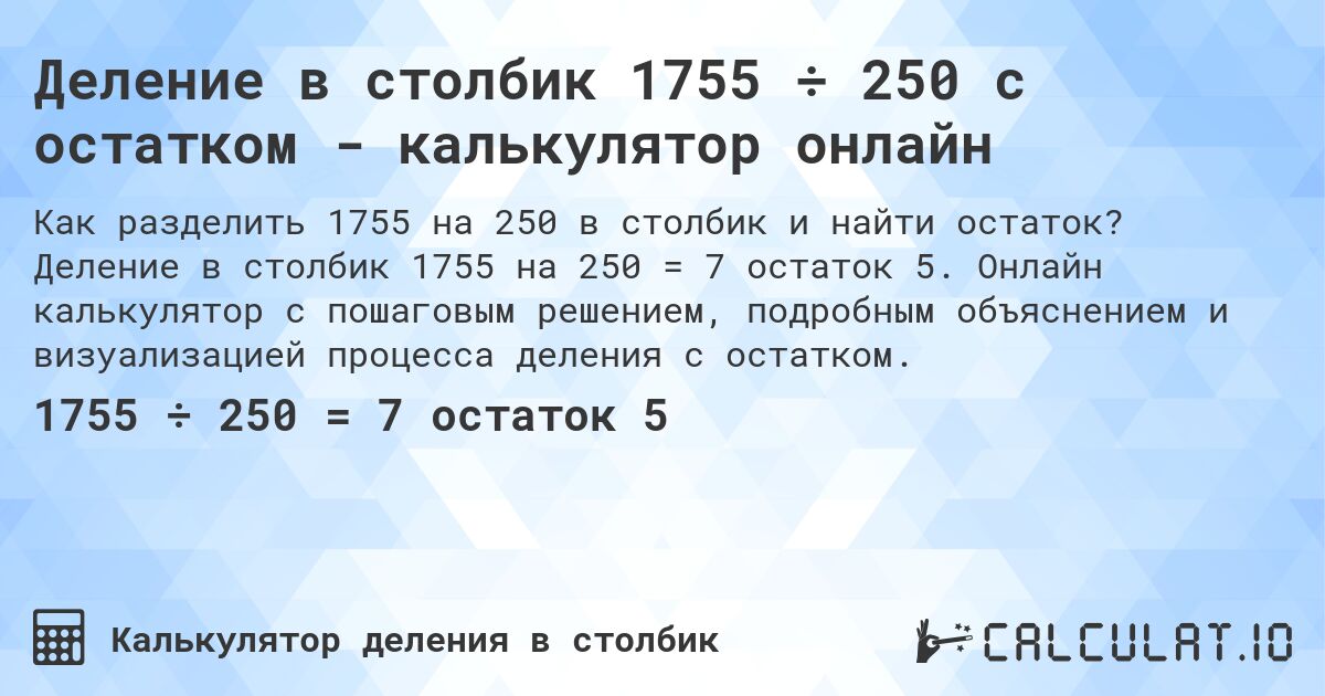 Деление в столбик 1755 ÷ 250 с остатком - калькулятор онлайн. Деление в столбик 1755 на 250 = 7 остаток 5. Онлайн калькулятор с пошаговым решением, подробным объяснением и визуализацией процесса деления с остатком.