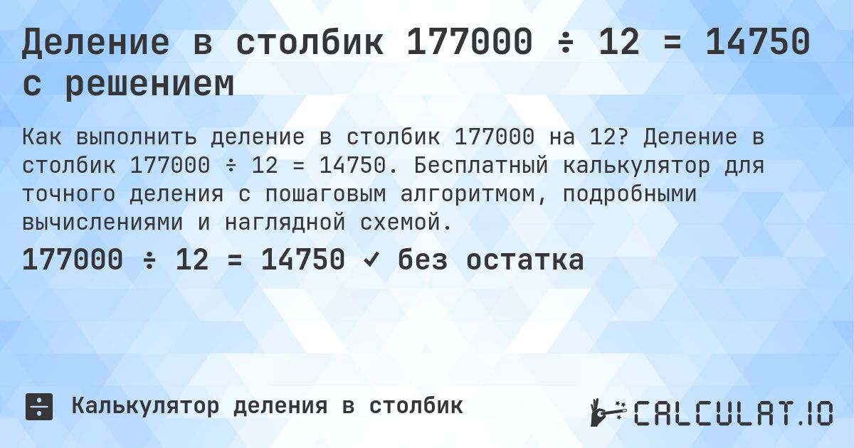 Деление в столбик 177000 ÷ 12 = 14750 с решением. Деление в столбик 177000 ÷ 12 = 14750. Бесплатный калькулятор для точного деления с пошаговым алгоритмом, подробными вычислениями и наглядной схемой.