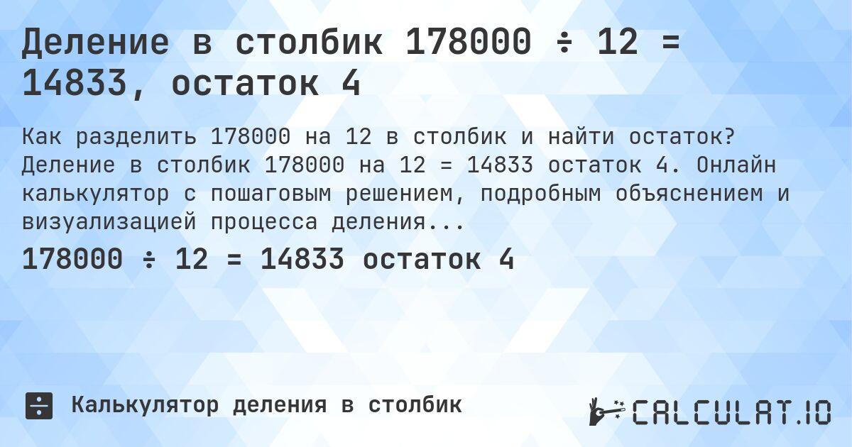 Деление в столбик 178000 ÷ 12 = 14833, остаток 4. Деление в столбик 178000 на 12 = 14833 остаток 4. Онлайн калькулятор с пошаговым решением, подробным объяснением и визуализацией процесса деления с остатком.