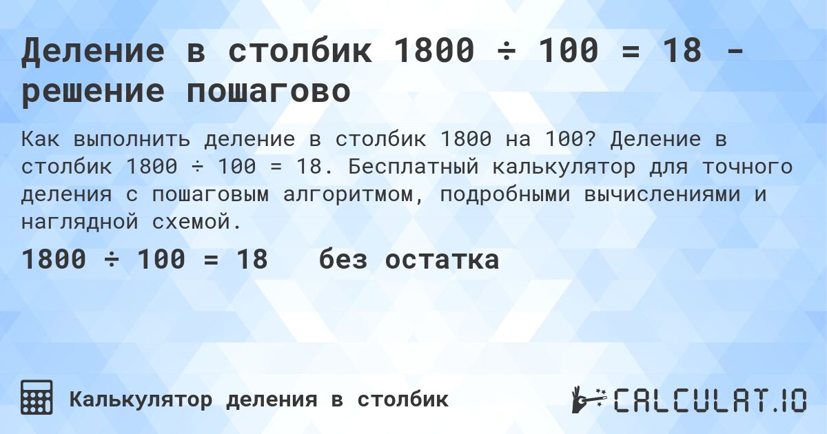Деление в столбик 1800 ÷ 100 = 18 - решение пошагово. Деление в столбик 1800 ÷ 100 = 18. Бесплатный калькулятор для точного деления с пошаговым алгоритмом, подробными вычислениями и наглядной схемой.