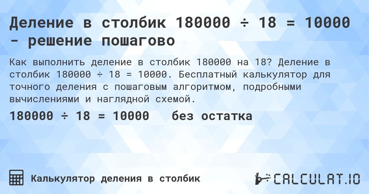 Деление в столбик 180000 ÷ 18 = 10000 - решение пошагово. Деление в столбик 180000 ÷ 18 = 10000. Бесплатный калькулятор для точного деления с пошаговым алгоритмом, подробными вычислениями и наглядной схемой.