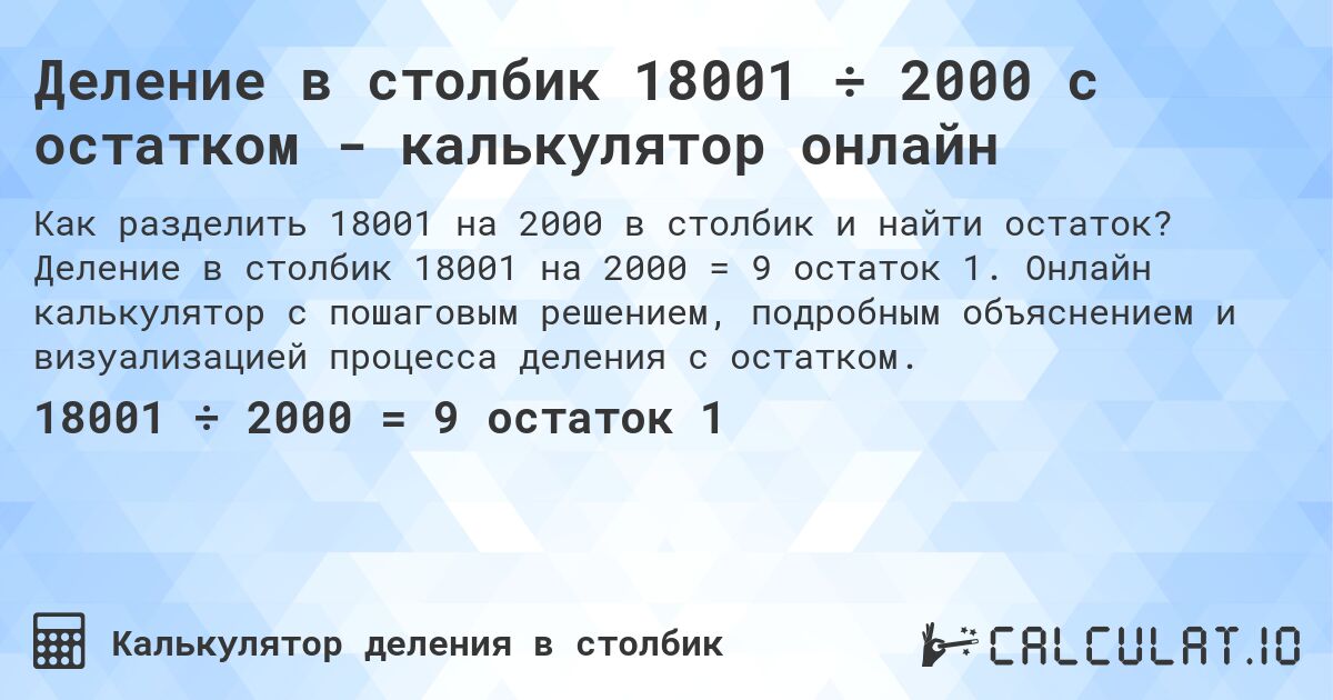 Деление в столбик 18001 ÷ 2000 с остатком - калькулятор онлайн. Деление в столбик 18001 на 2000 = 9 остаток 1. Онлайн калькулятор с пошаговым решением, подробным объяснением и визуализацией процесса деления с остатком.