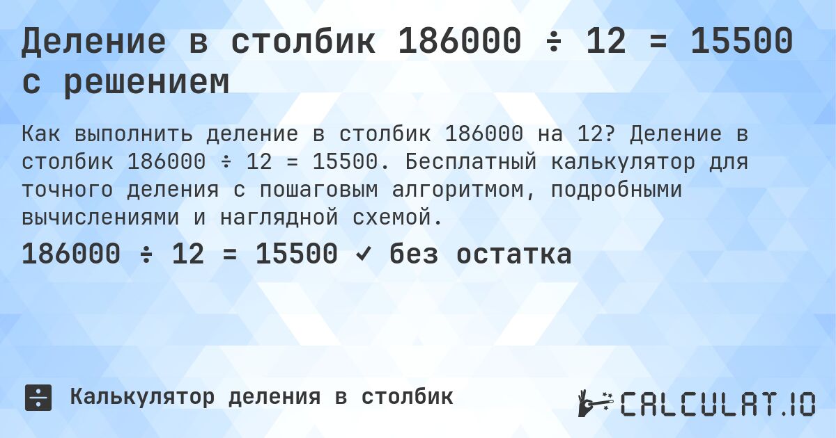 Деление в столбик 186000 ÷ 12 = 15500 с решением. Деление в столбик 186000 ÷ 12 = 15500. Бесплатный калькулятор для точного деления с пошаговым алгоритмом, подробными вычислениями и наглядной схемой.