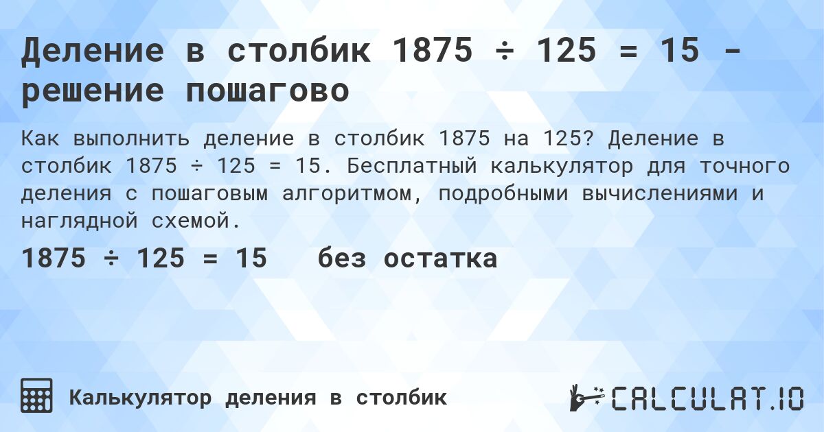 Деление в столбик 1875 ÷ 125 = 15 - решение пошагово. Деление в столбик 1875 ÷ 125 = 15. Бесплатный калькулятор для точного деления с пошаговым алгоритмом, подробными вычислениями и наглядной схемой.