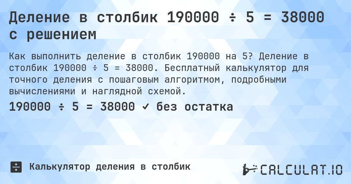 Деление в столбик 190000 ÷ 5 = 38000 с решением. Деление в столбик 190000 ÷ 5 = 38000. Бесплатный калькулятор для точного деления с пошаговым алгоритмом, подробными вычислениями и наглядной схемой.