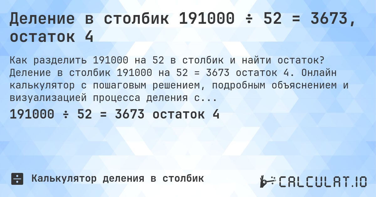Деление в столбик 191000 ÷ 52 = 3673, остаток 4. Деление в столбик 191000 на 52 = 3673 остаток 4. Онлайн калькулятор с пошаговым решением, подробным объяснением и визуализацией процесса деления с остатком.