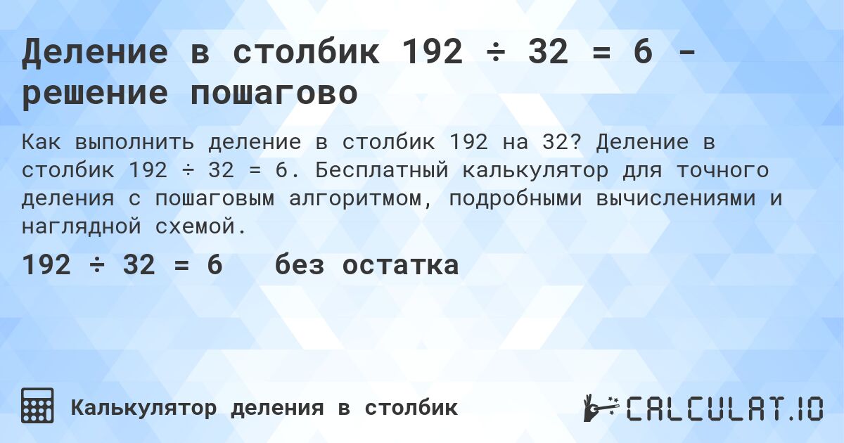 Деление в столбик 192 ÷ 32 = 6 - решение пошагово. Деление в столбик 192 ÷ 32 = 6. Бесплатный калькулятор для точного деления с пошаговым алгоритмом, подробными вычислениями и наглядной схемой.