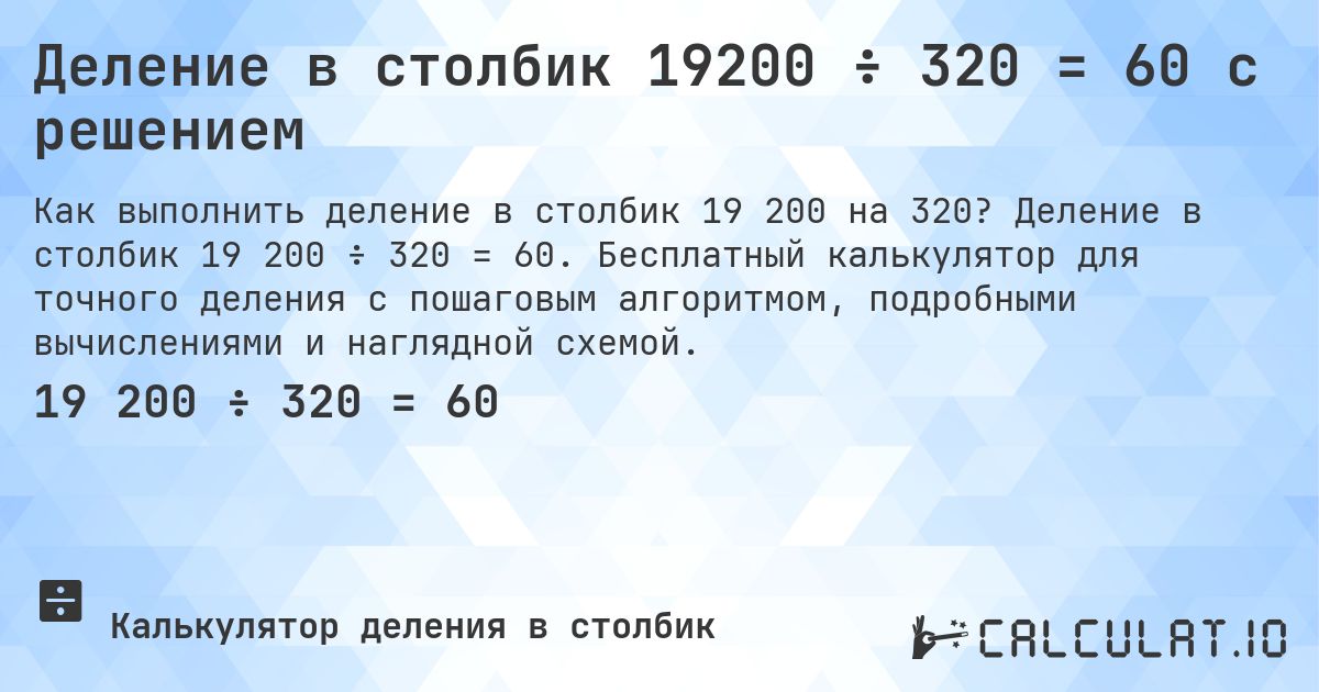 Деление в столбик 19200 ÷ 320 = 60 с решением. Деление в столбик 19 200 ÷ 320 = 60. Бесплатный калькулятор для точного деления с пошаговым алгоритмом, подробными вычислениями и наглядной схемой.