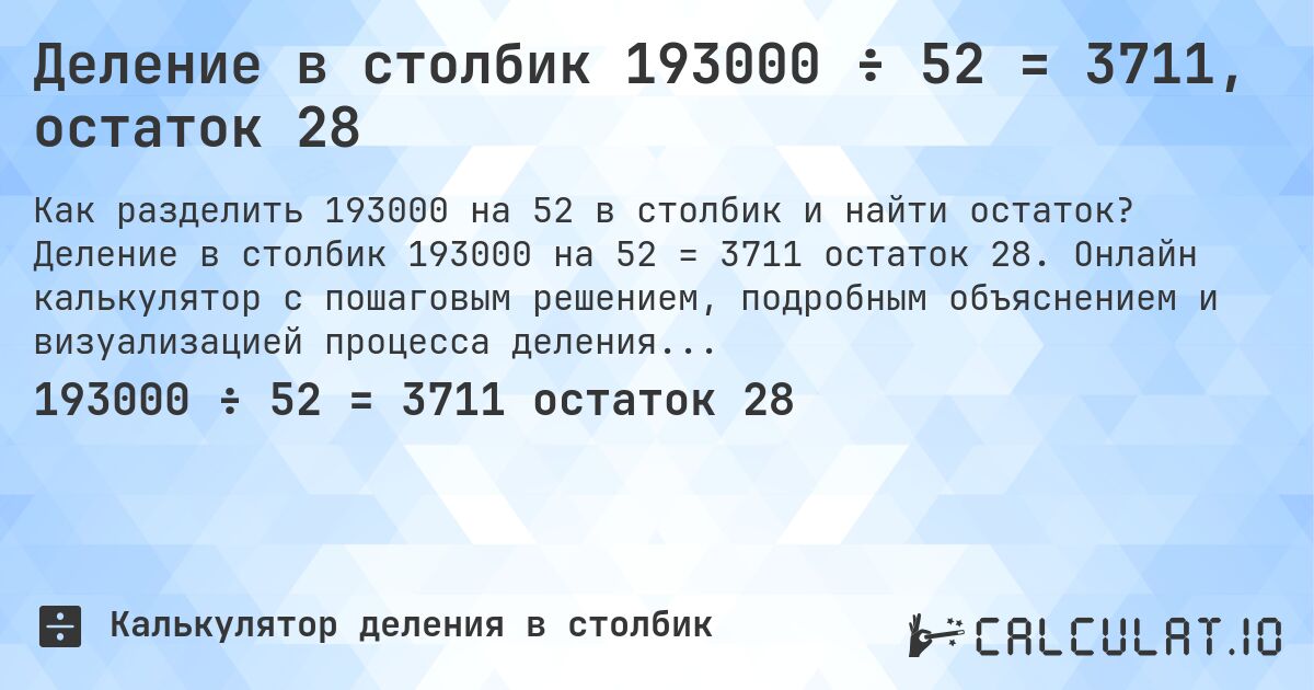 Деление в столбик 193000 ÷ 52 = 3711, остаток 28. Деление в столбик 193000 на 52 = 3711 остаток 28. Онлайн калькулятор с пошаговым решением, подробным объяснением и визуализацией процесса деления с остатком.