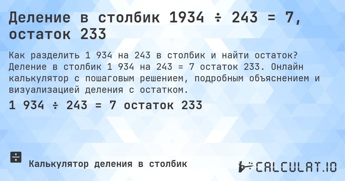Деление в столбик 1934 ÷ 243 = 7, остаток 233. Деление в столбик 1 934 на 243 = 7 остаток 233. Онлайн калькулятор с пошаговым решением, подробным объяснением и визуализацией деления с остатком.