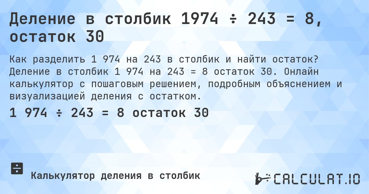 Деление в столбик 1974 ÷ 243 = 8, остаток 30. Деление в столбик 1 974 на 243 = 8 остаток 30. Онлайн калькулятор с пошаговым решением, подробным объяснением и визуализацией деления с остатком.