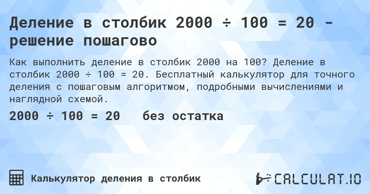 Деление в столбик 2000 ÷ 100 = 20 - решение пошагово. Деление в столбик 2000 ÷ 100 = 20. Бесплатный калькулятор для точного деления с пошаговым алгоритмом, подробными вычислениями и наглядной схемой.