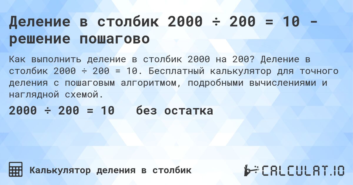 Деление в столбик 2000 ÷ 200 = 10 - решение пошагово. Деление в столбик 2000 ÷ 200 = 10. Бесплатный калькулятор для точного деления с пошаговым алгоритмом, подробными вычислениями и наглядной схемой.