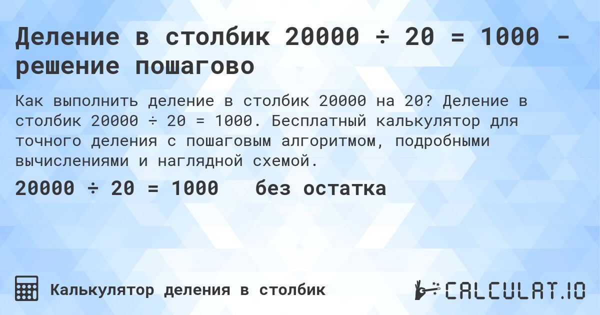 Деление в столбик 20000 ÷ 20 = 1000 - решение пошагово. Деление в столбик 20000 ÷ 20 = 1000. Бесплатный калькулятор для точного деления с пошаговым алгоритмом, подробными вычислениями и наглядной схемой.