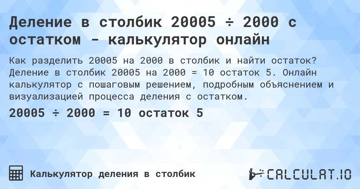 Деление в столбик 20005 ÷ 2000 с остатком - калькулятор онлайн. Деление в столбик 20005 на 2000 = 10 остаток 5. Онлайн калькулятор с пошаговым решением, подробным объяснением и визуализацией процесса деления с остатком.
