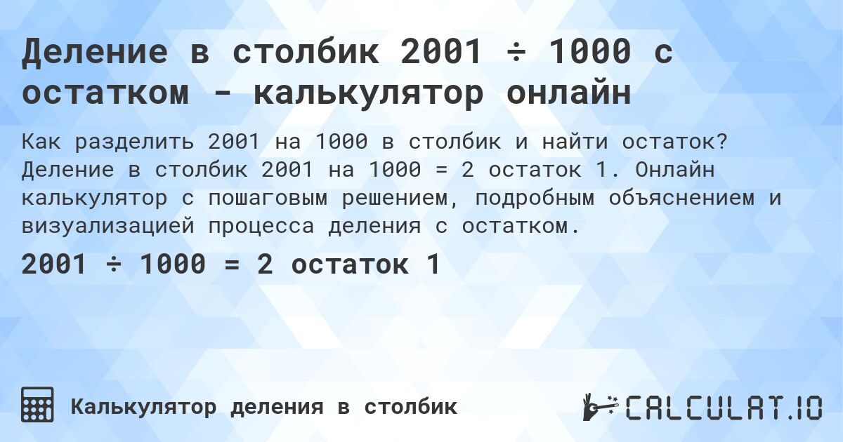 Деление в столбик 2001 ÷ 1000 с остатком - калькулятор онлайн. Деление в столбик 2001 на 1000 = 2 остаток 1. Онлайн калькулятор с пошаговым решением, подробным объяснением и визуализацией процесса деления с остатком.