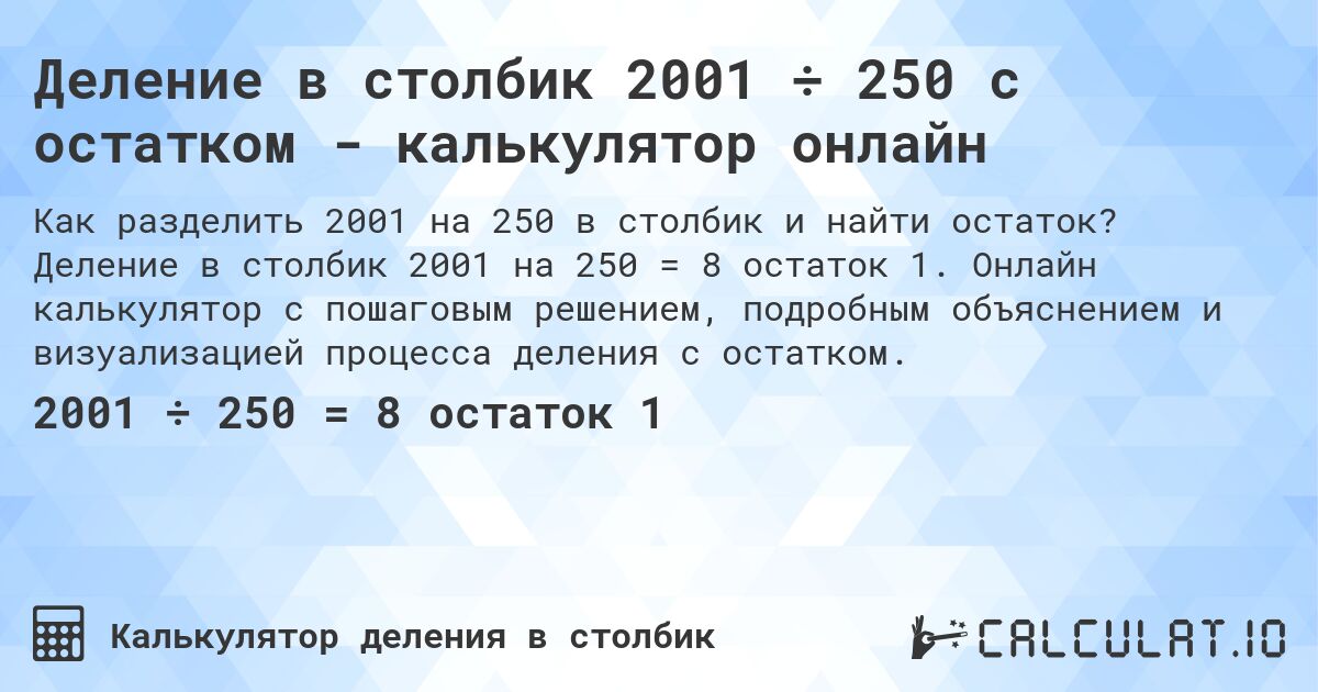 Деление в столбик 2001 ÷ 250 с остатком - калькулятор онлайн. Деление в столбик 2001 на 250 = 8 остаток 1. Онлайн калькулятор с пошаговым решением, подробным объяснением и визуализацией процесса деления с остатком.