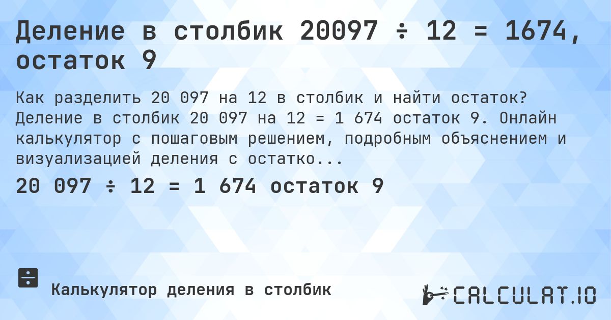 Деление в столбик 20097 ÷ 12 = 1674, остаток 9. Деление в столбик 20 097 на 12 = 1 674 остаток 9. Онлайн калькулятор с пошаговым решением, подробным объяснением и визуализацией деления с остатком.