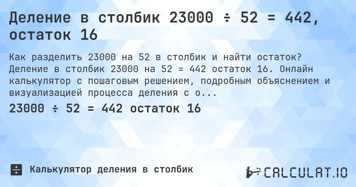 Деление в столбик 23000 ÷ 52 = 442, остаток 16. Деление в столбик 23000 на 52 = 442 остаток 16. Онлайн калькулятор с пошаговым решением, подробным объяснением и визуализацией процесса деления с остатком.